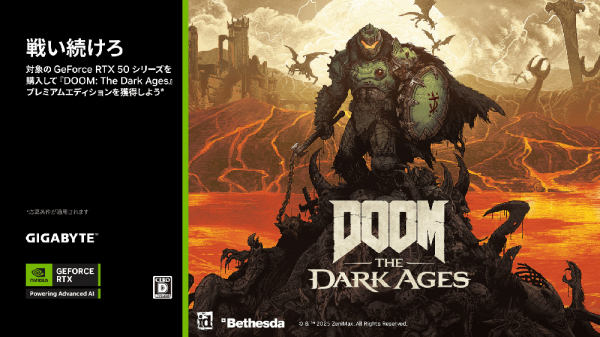 GIGABYTE、対象のGeForce RTX 50シリーズ搭載製品を購入すると「DOOM: The Dark Ages」がもらえるキャンペーンを実施 GIGABYTE、対象のGeForce RTX 50シリーズ搭載製品を購入すると「DOOM: The Dark Ages」がもらえるキャンペーンを実施
